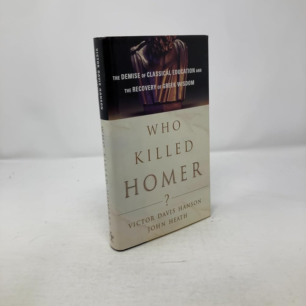 Who Killed Homer?: The Demise of Classical Education and the Recovery of Greek Wisdom by Victor Davis Hanson, John Heath