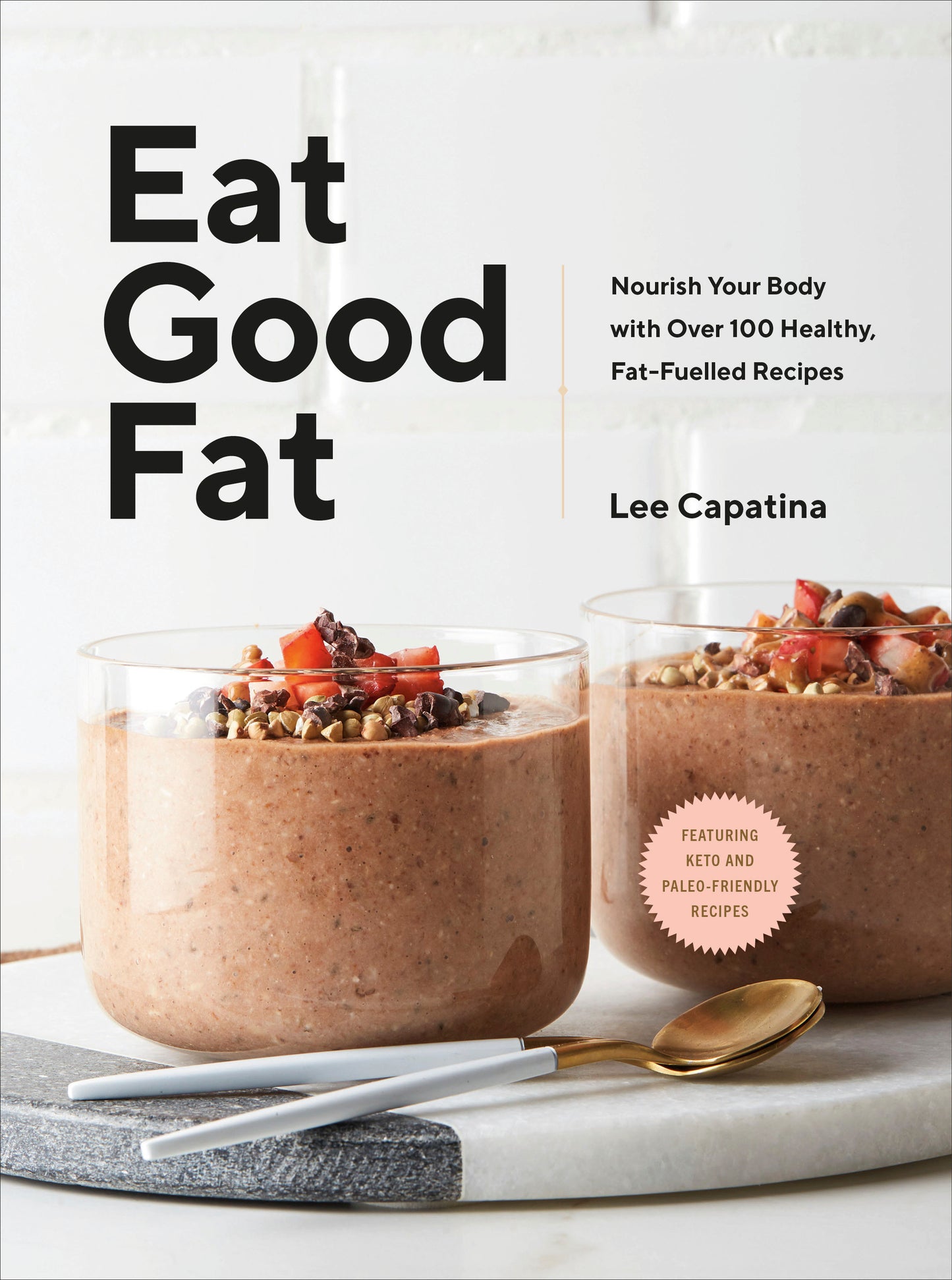 Eat Good Fat - Nourish Your Body with Over 100 Healthy, Fat-Fuelled Recipes
