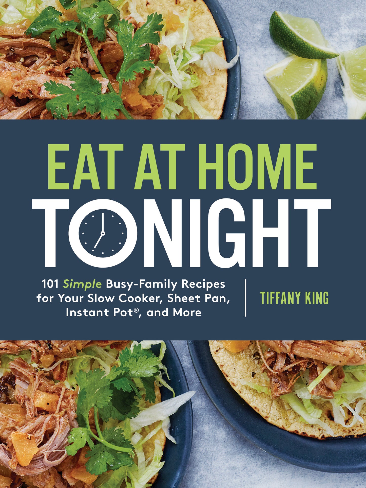 Eat at Home Tonight - 101 Simple Busy-Family Recipes for Your Slow Cooker, Sheet Pan, Instant Pot�, and More: A Cookbook