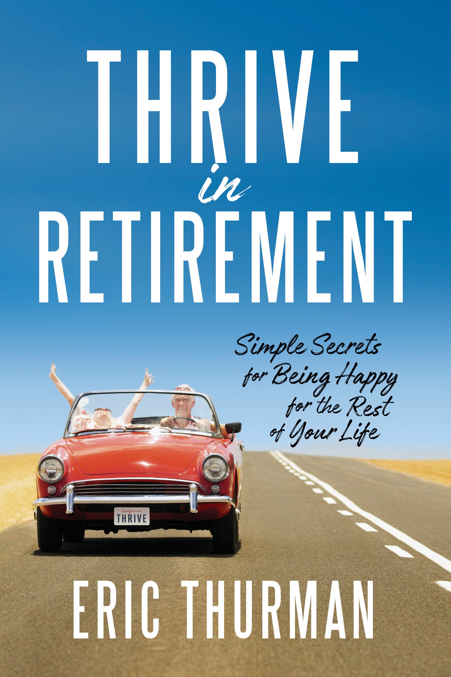 Thrive in Retirement - Simple Secrets for Being Happy for the Rest of Your Life