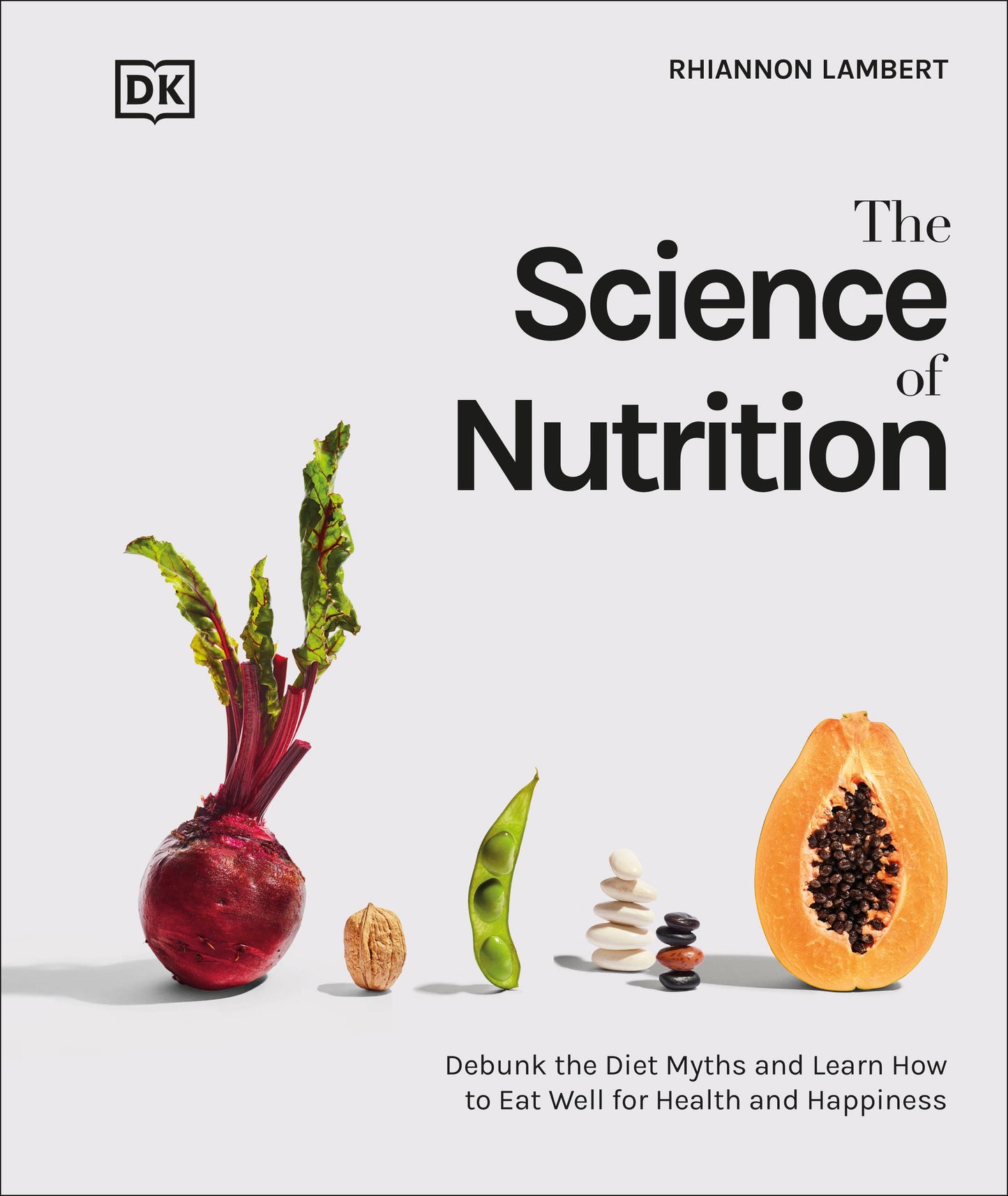 The Science of Nutrition - Debunk the Diet Myths and Learn How to Eat Responsibly for Health and Happiness