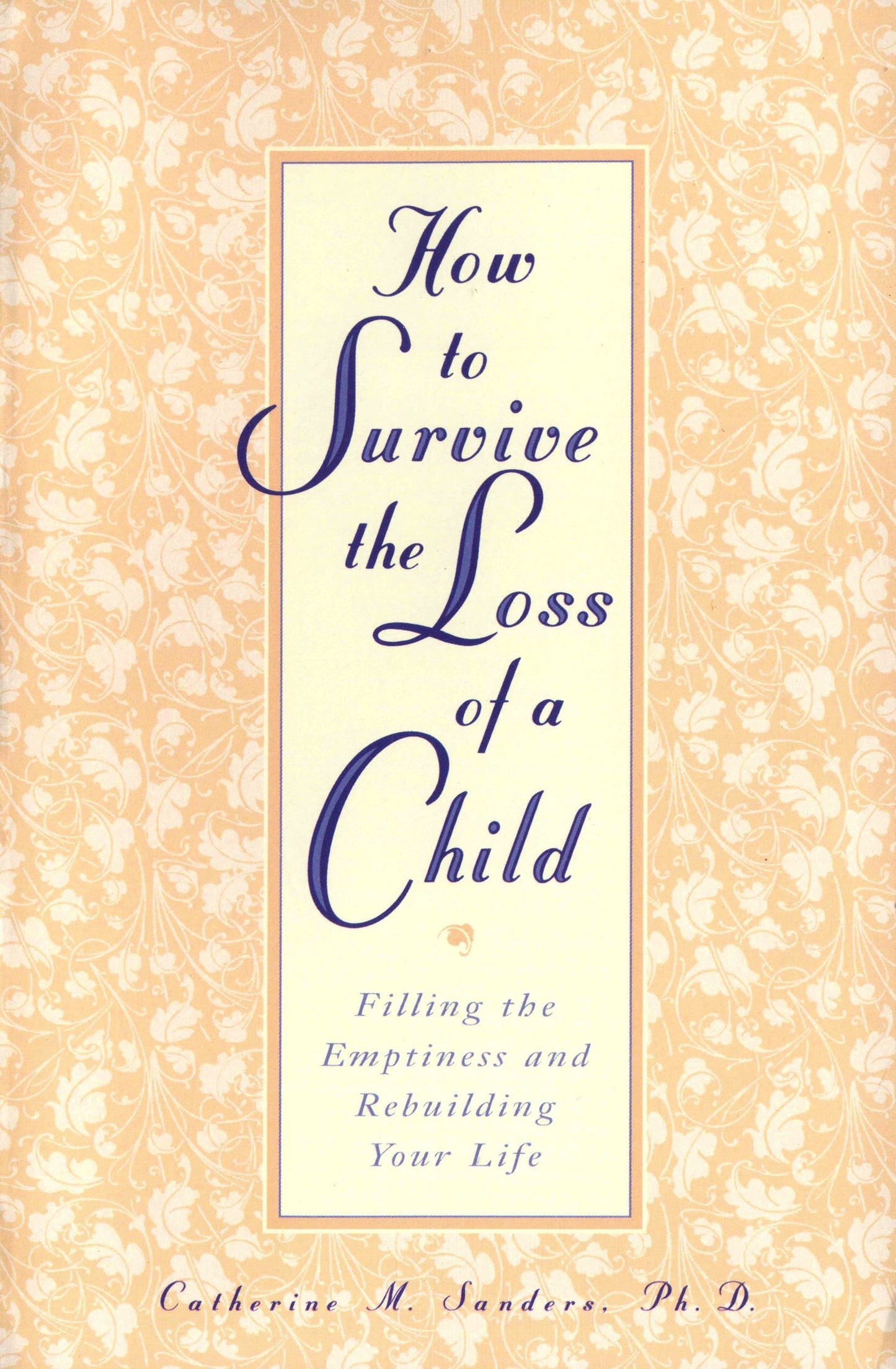 How to Survive the Loss of a Child - Filling the Emptiness and Rebuilding Your Life