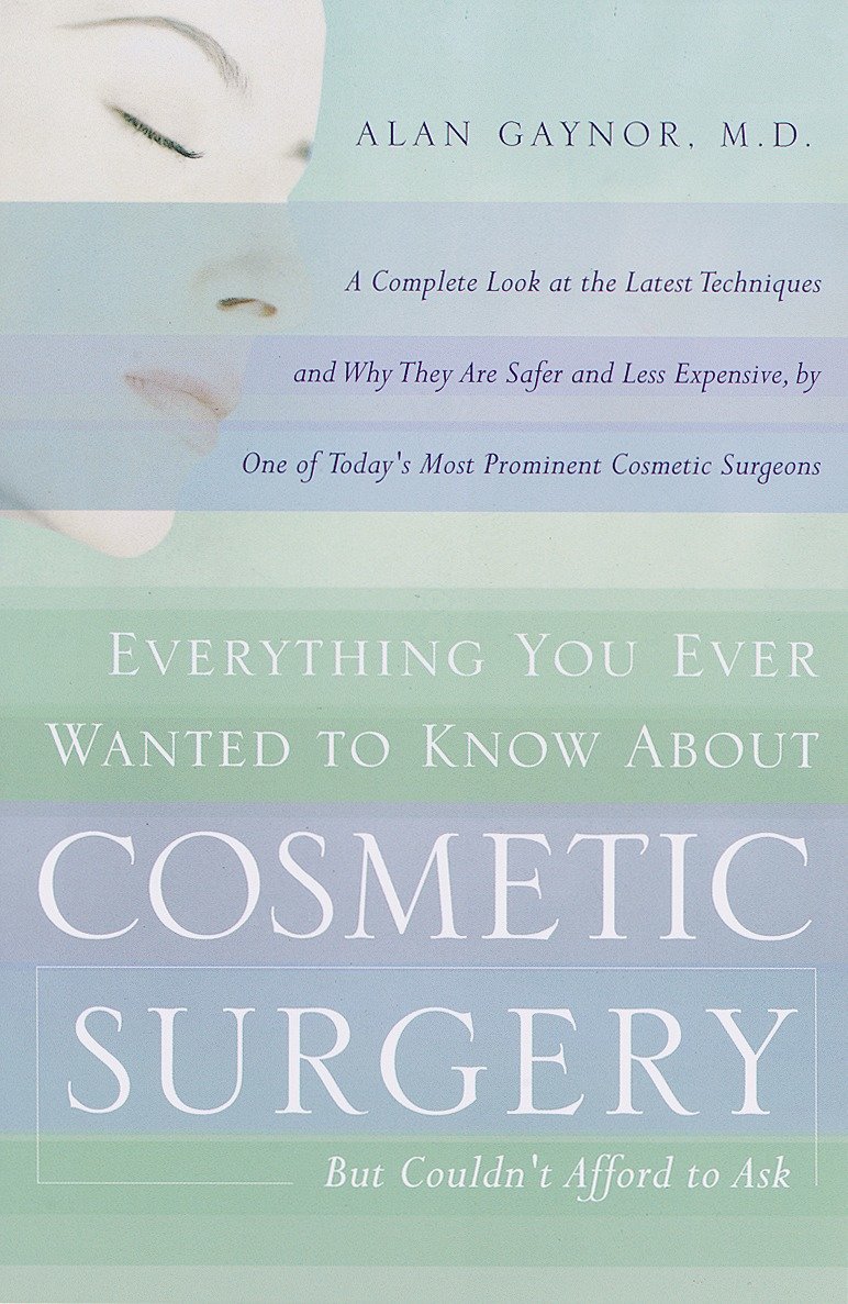Everything You Ever Wanted to Know About Cosmetic Surgery but Couldn't Afford to Ask - A Complete Look at the Latest Techniques and Why They Are Safer and Less Expensive, by One of Today's Most Prominent Cosmetic Surgeons