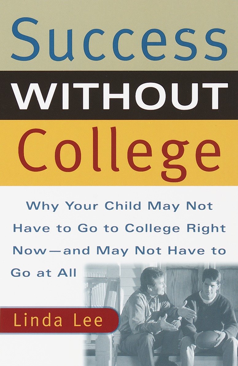 Success Without College - Why Your Child May Not Have to Go to College Right Now--and May Not Have to Go At All