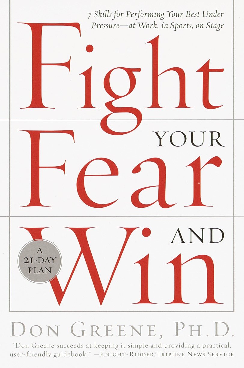 Fight Your Fear and Win - Seven Skills for Performing Your Best Under Pressure--At Work, In Sports, On Stage