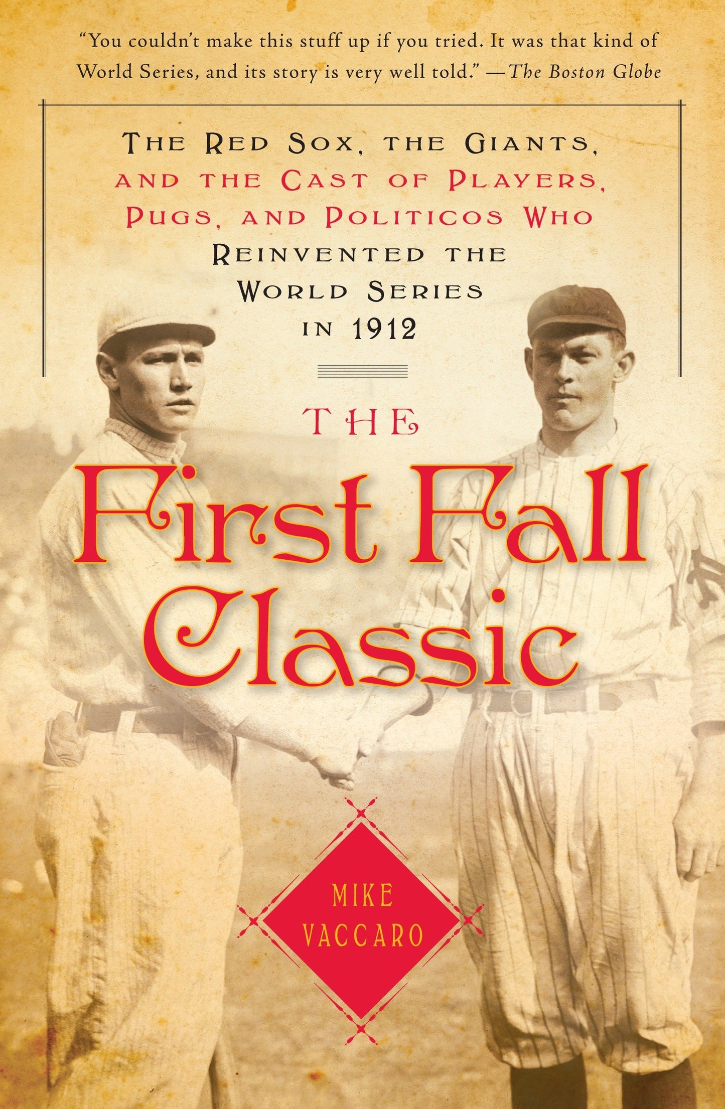 The First Fall Classic - The Red Sox, the Giants, and the Cast of Players, Pugs, and Politicos Who Reinvented the World Series in 1912