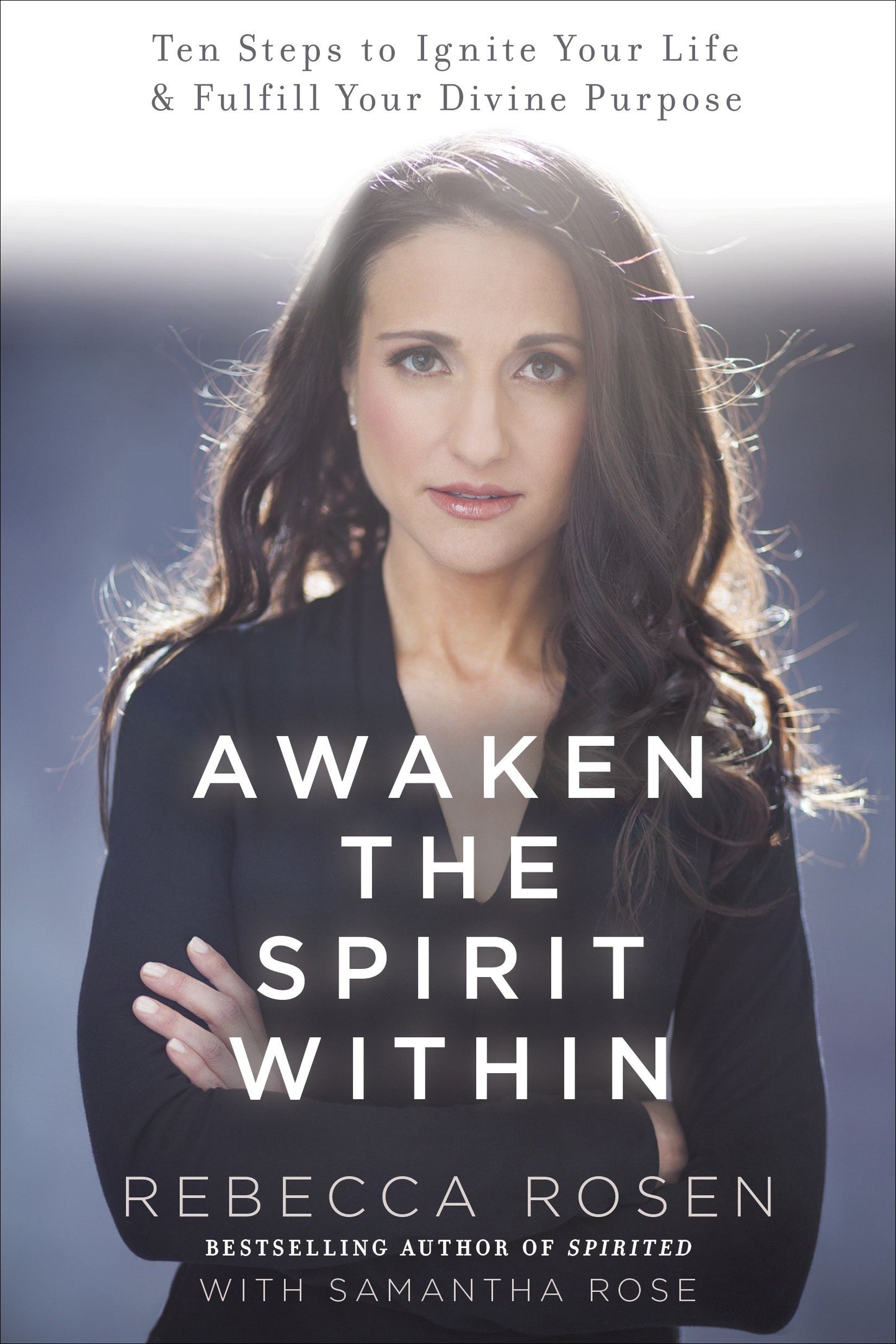 Awaken the Spirit Within - 10 Steps to Ignite Your Life and Fulfill Your Divine Purpose