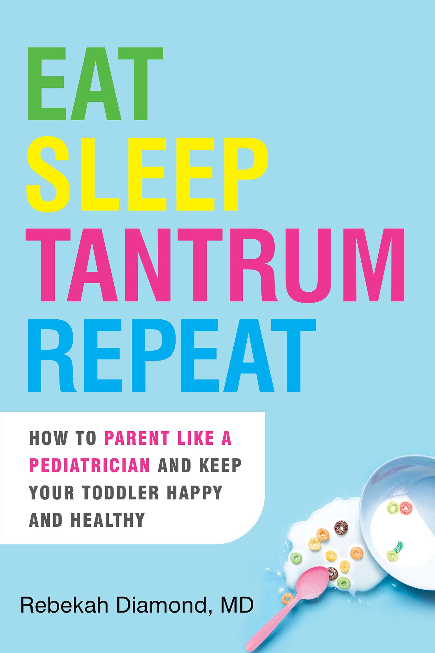 Eat Sleep Tantrum Repeat - How to Parent Like a Pediatrician and Keep Your Toddler Happy and Healthy