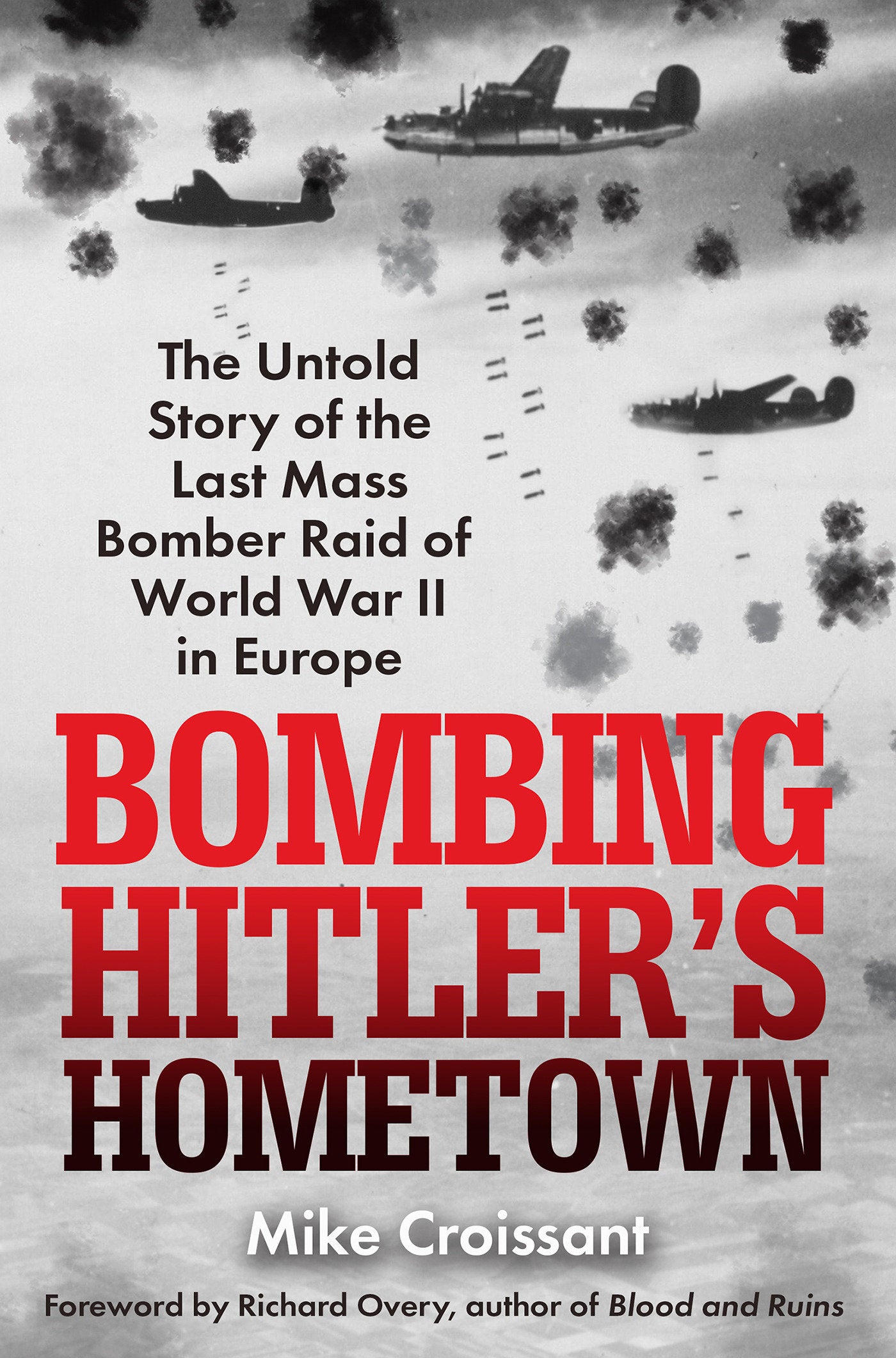 Bombing Hitler's Hometown - The Untold Story of the Last Mass Bomber Raid of World War II in Europe
