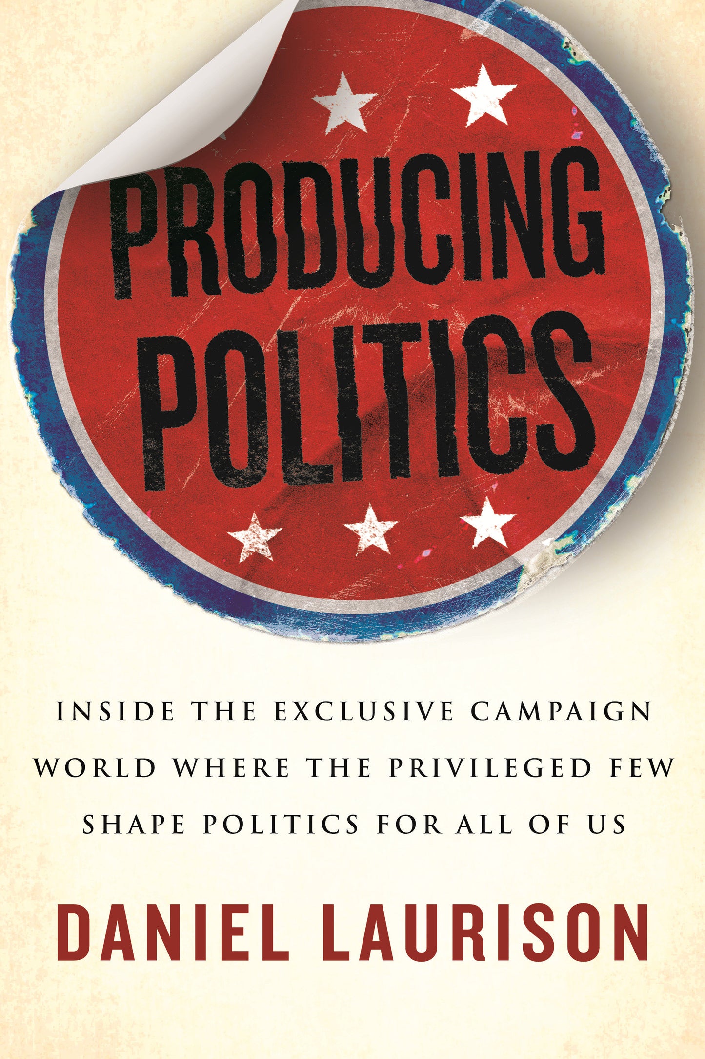Producing Politics - Inside the Exclusive Campaign World Where the Privileged Few Shape Politics for All of Us