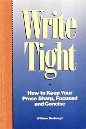 Write Tight: How to Keep Your Prose Sharp, Focused and Concise by William Brohaugh