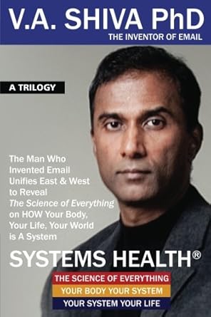 Systems Health: The Man Who Invented Email Unifies East & West to Reveal The Science of Everything on HOW Your Body, Your Life, Your World is A System by V. A. Shiva Ayyadurai