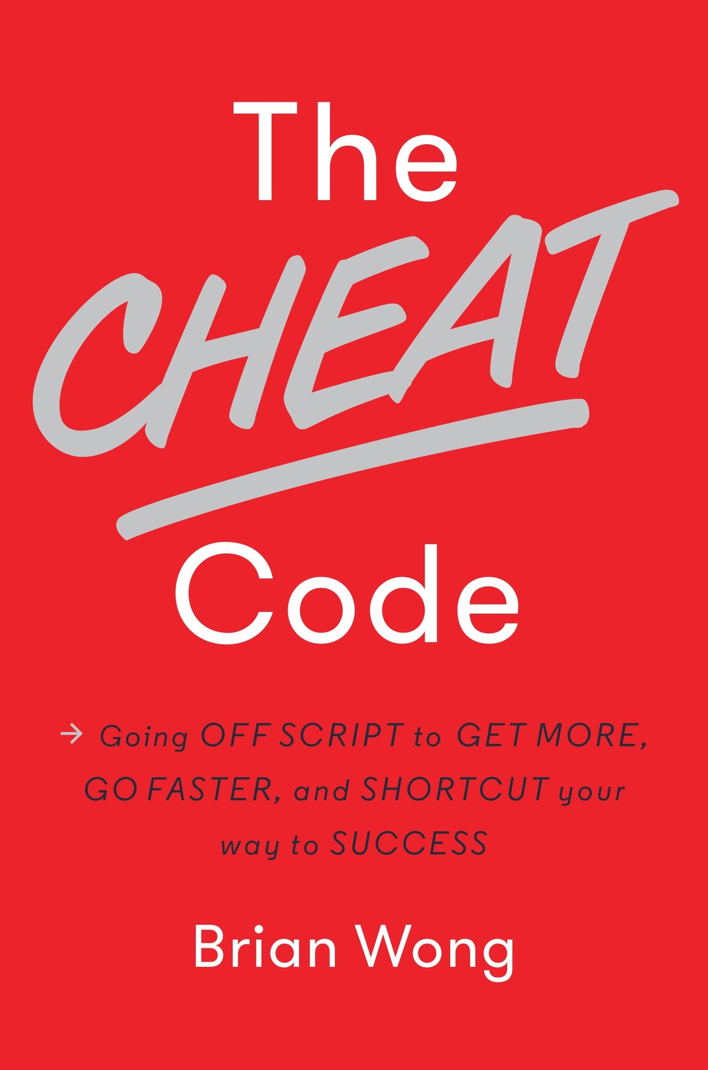 The Cheat Code - Going Off Script to Get More, Go Faster, and Shortcut Your Way to Success