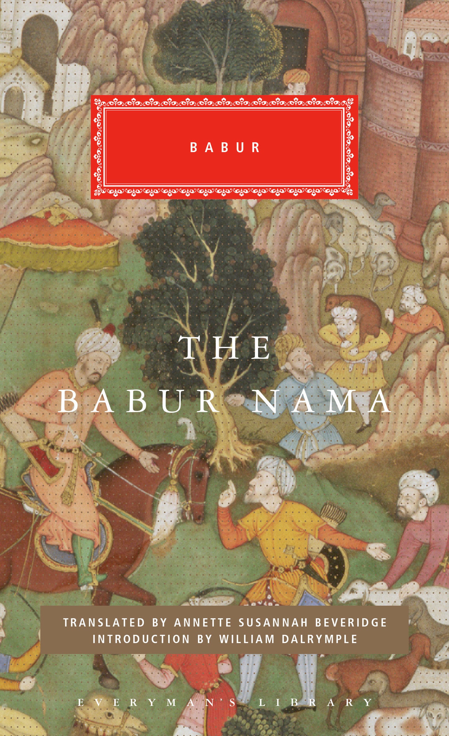 The Babur Nama - Introduction by William Dalrymple (Everyman's Library Classics Series)