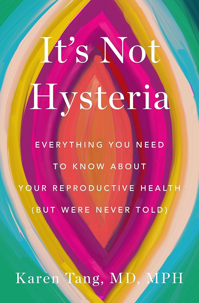 It's Not Hysteria: Everything You Need to Know About Your Reproductive Health (but Were Never Told) by Dr. Karen Tang