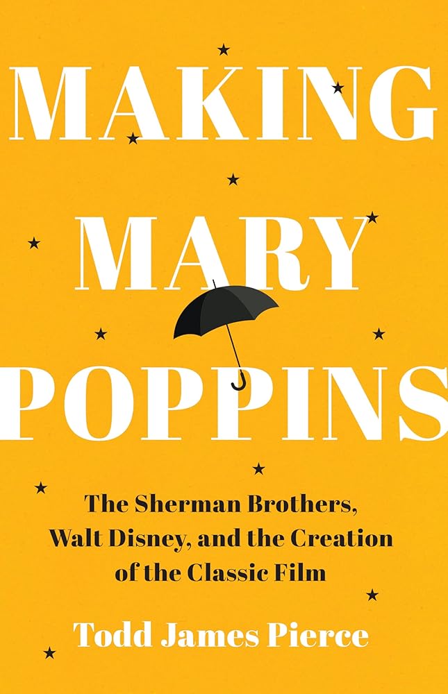 Making Mary Poppins: The Sherman Brothers, Walt Disney, and the Creation of a Classic Film by Todd James Pierce (SIGNED)