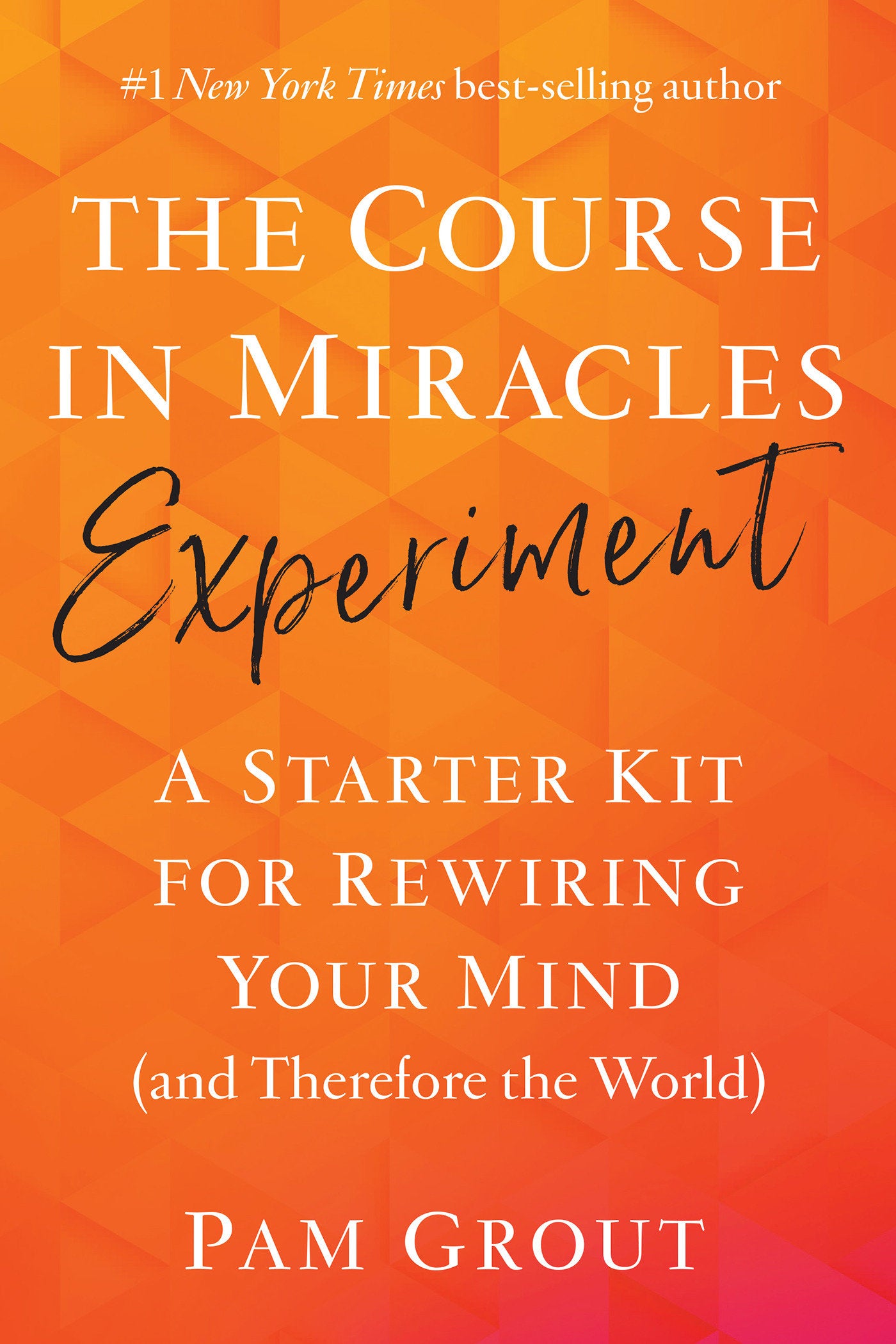 The Course in Miracles Experiment - A Starter Kit for Rewiring Your Mind (and Therefore the World)