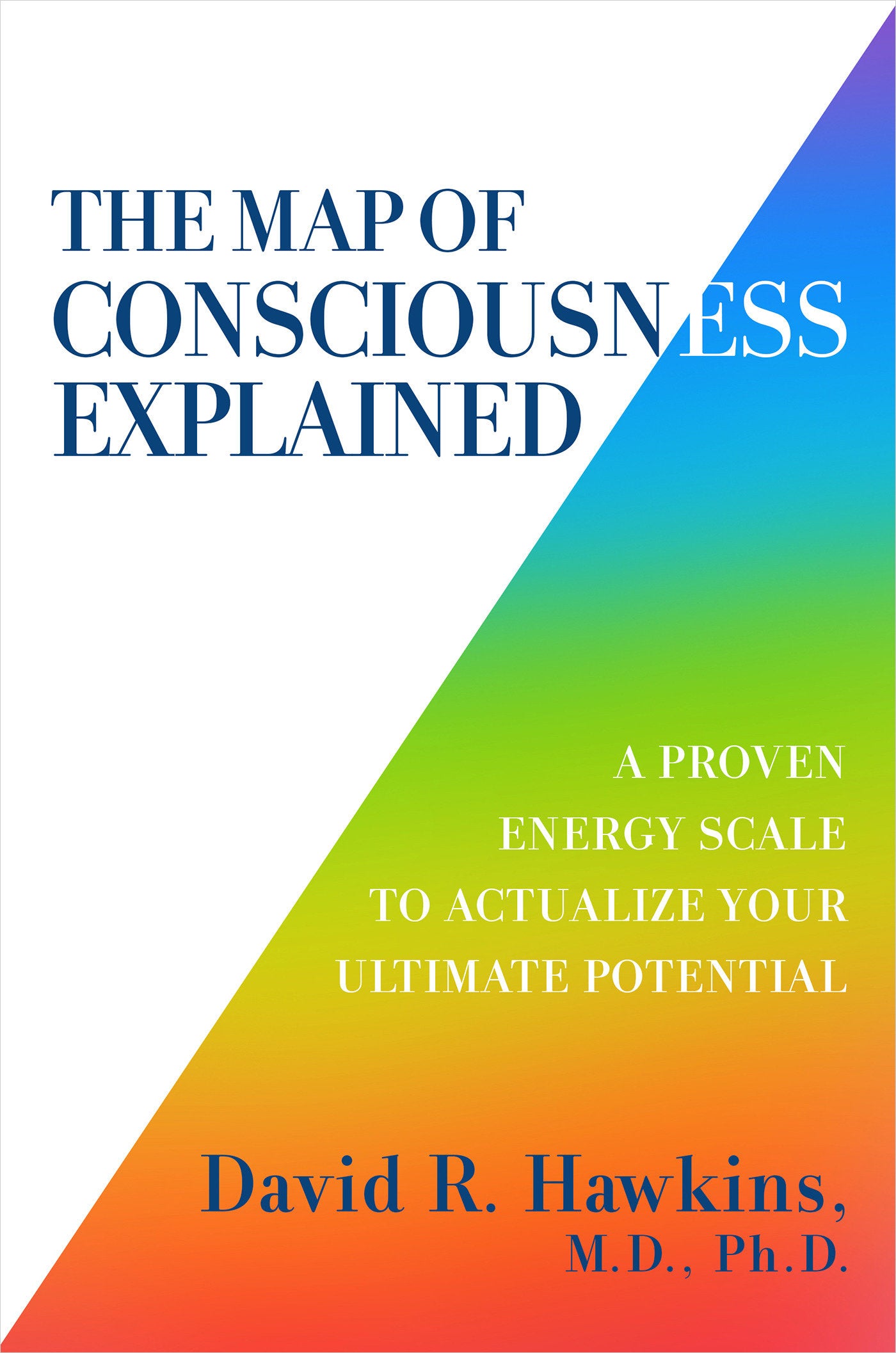 The Map of Consciousness Explained - A Proven Energy Scale to Actualize Your Ultimate Potential