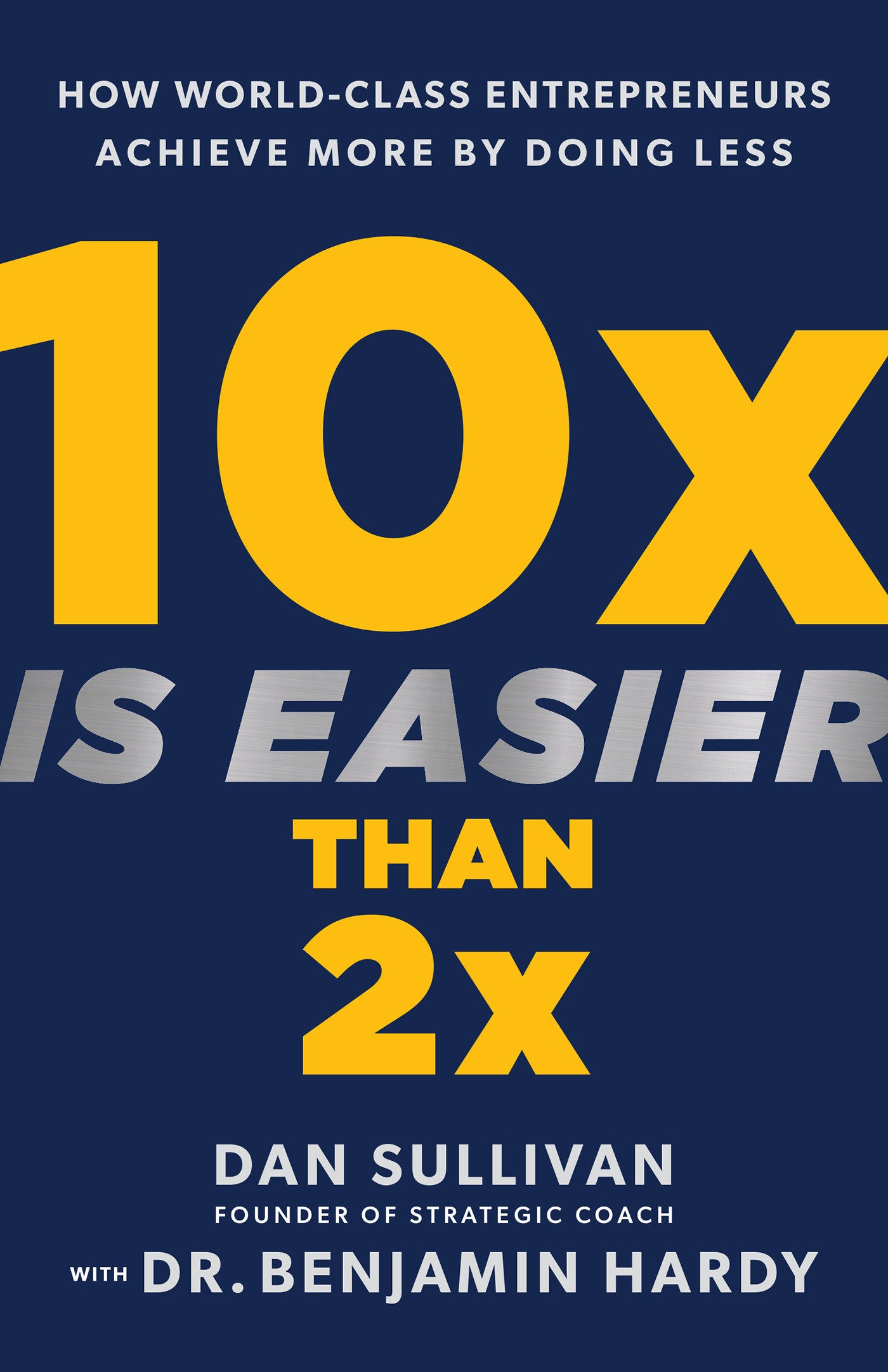 10x Is Easier Than 2x - How World-Class Entrepreneurs Achieve More by Doing Less
