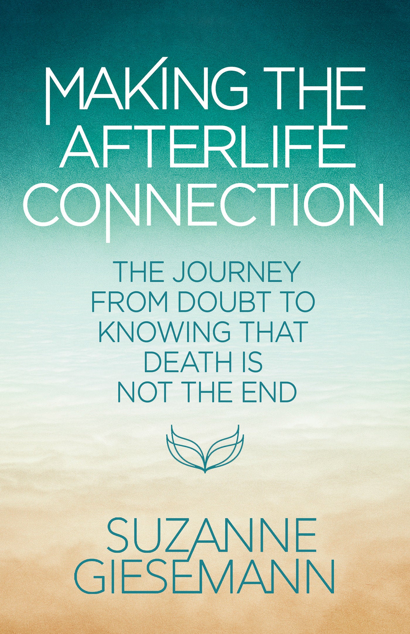 Making the Afterlife Connection - The Journey from Doubt to Knowing That Death Is Not the End
