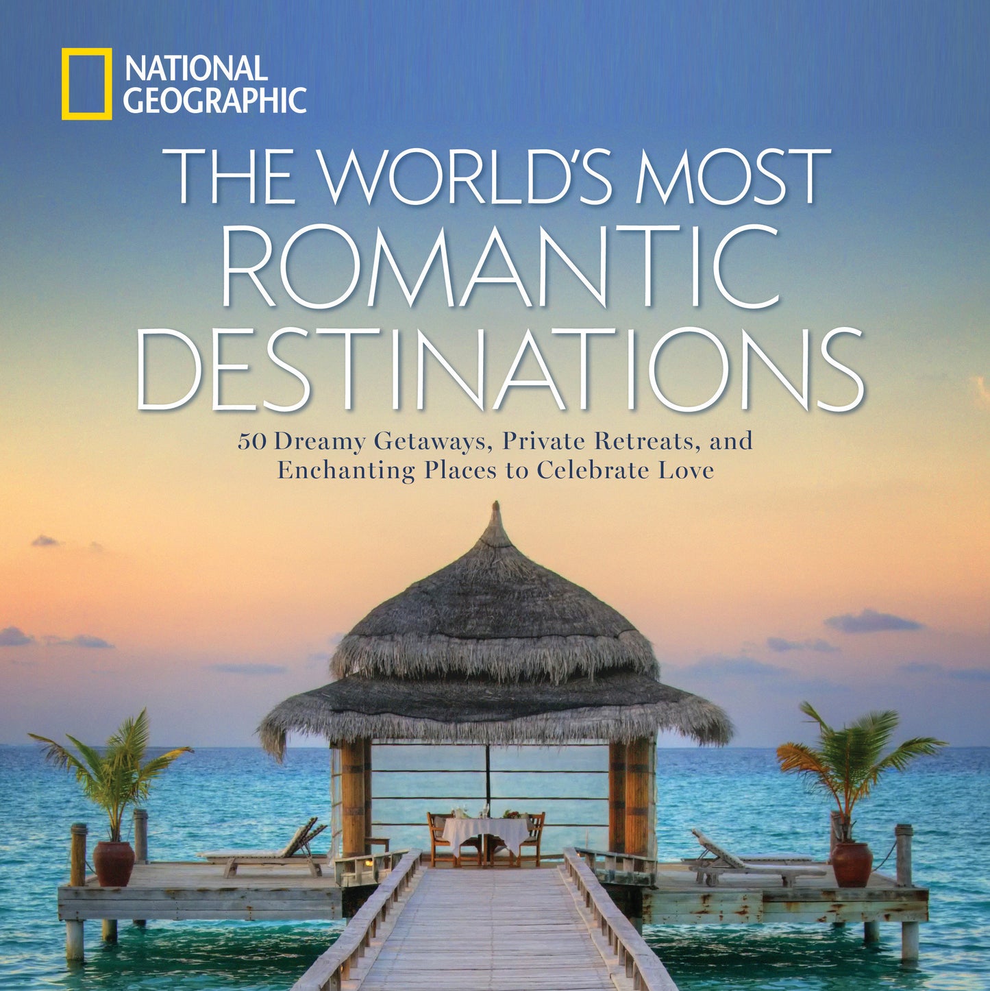 World's Most Romantic Destinations, The - 50 Dreamy Getaways, Private Retreats, and Enchanting Places to Celebrate Love