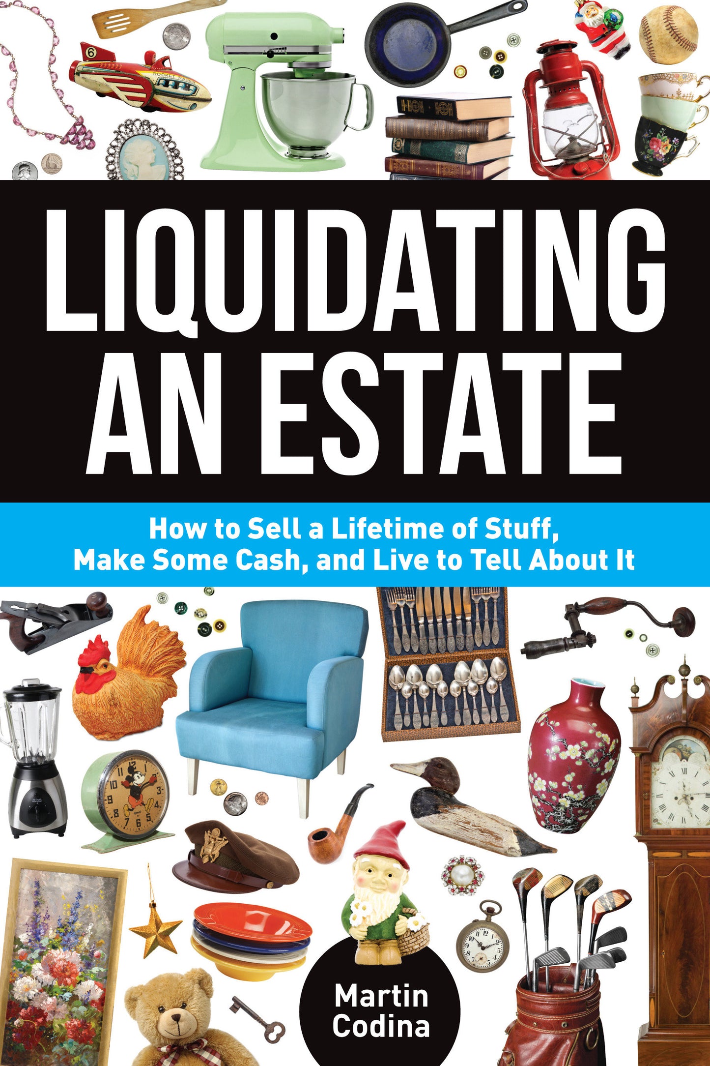 Liquidating an Estate - How to Sell a Lifetime of Stuff, Make Some Cash, and Live to Tell About It