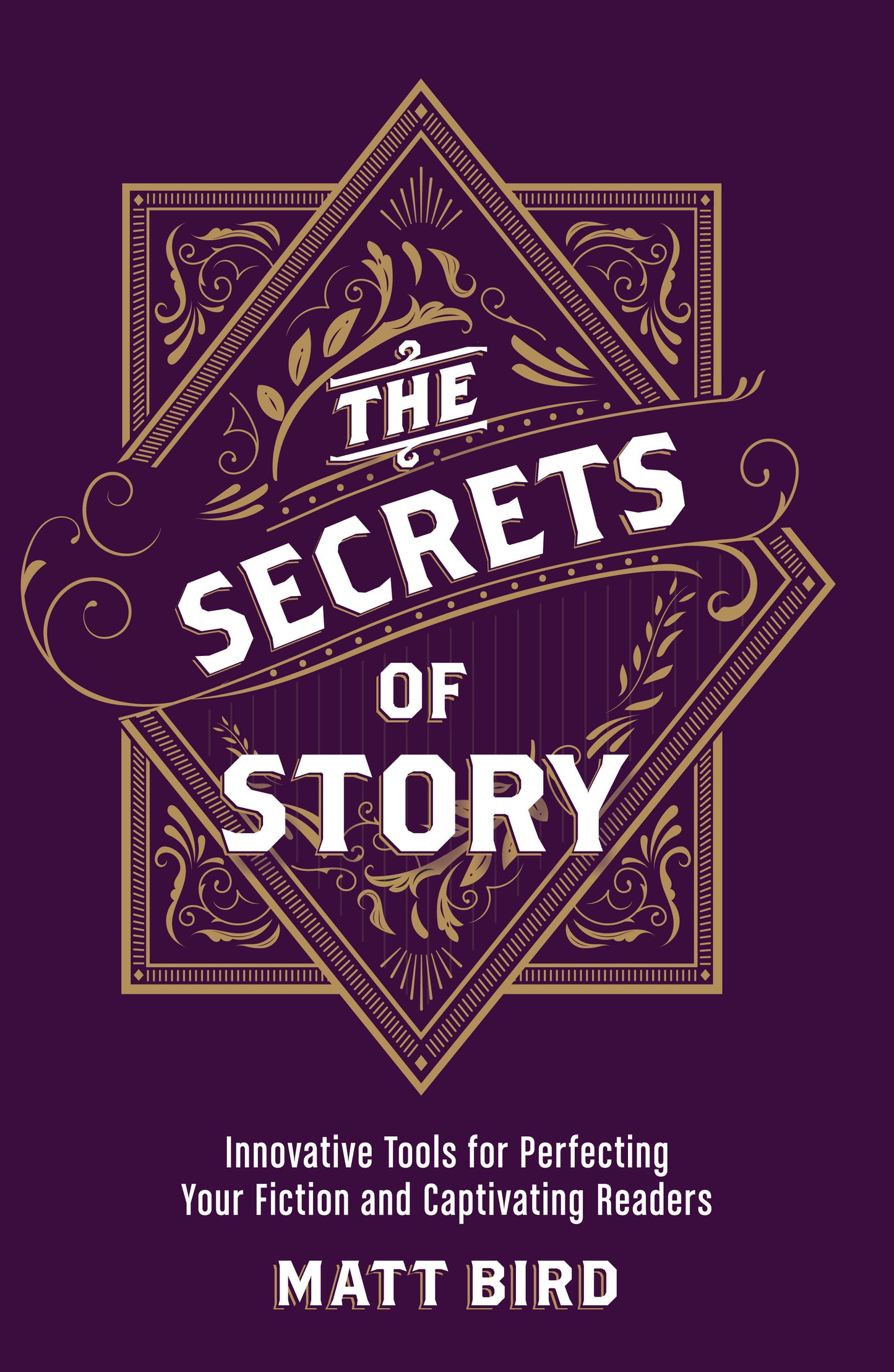 The Secrets of Story - Innovative Tools for Perfecting Your Fiction and Captivating Readers