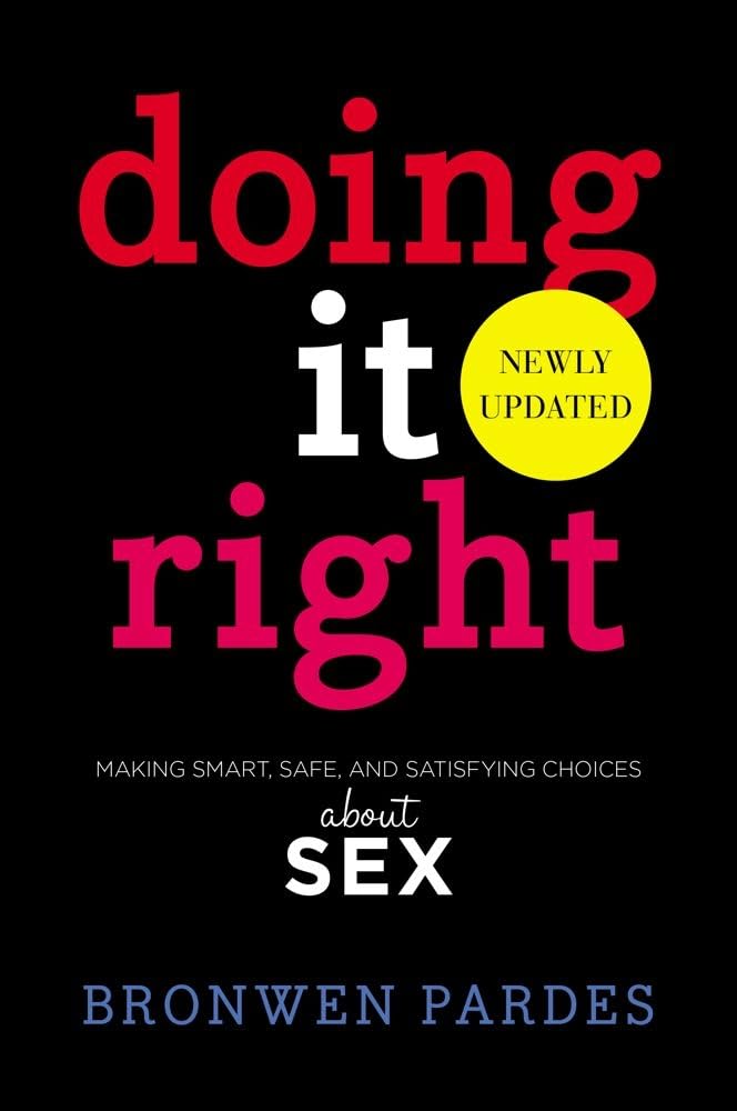 Doing It Right: Making Smart, Safe, and Satisfying Choices About Sex by Bronwen Pardes