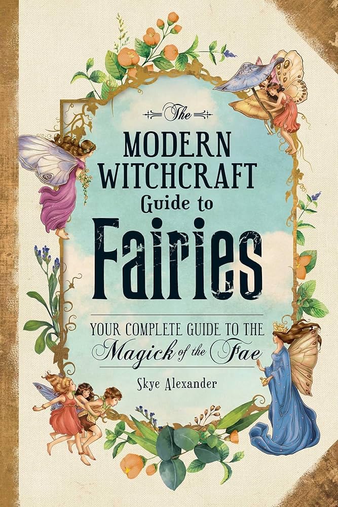 The Modern Witchcraft Guide To Fairies: Your Complete Guide to the Magick of the Fae (Modern Witchcraft Magic, Spells, Rituals) by Skye Alexander