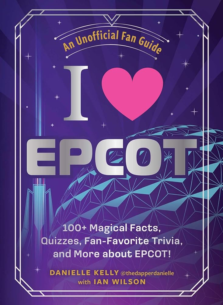 I Love EPCOT: 100+ Magical Facts, Quizzes, Fan-Favorite Trivia, and More about EPCOT! (I Love Disney Gift Book Series) by Danielle Kelly, Ian Wilson