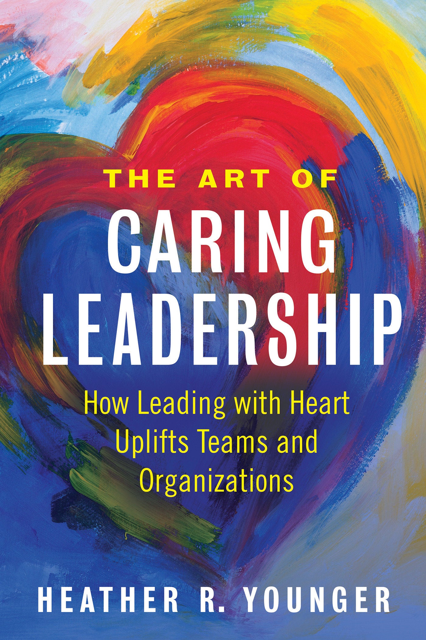 The Art of Caring Leadership - How Leading with Heart Uplifts Teams and Organizations