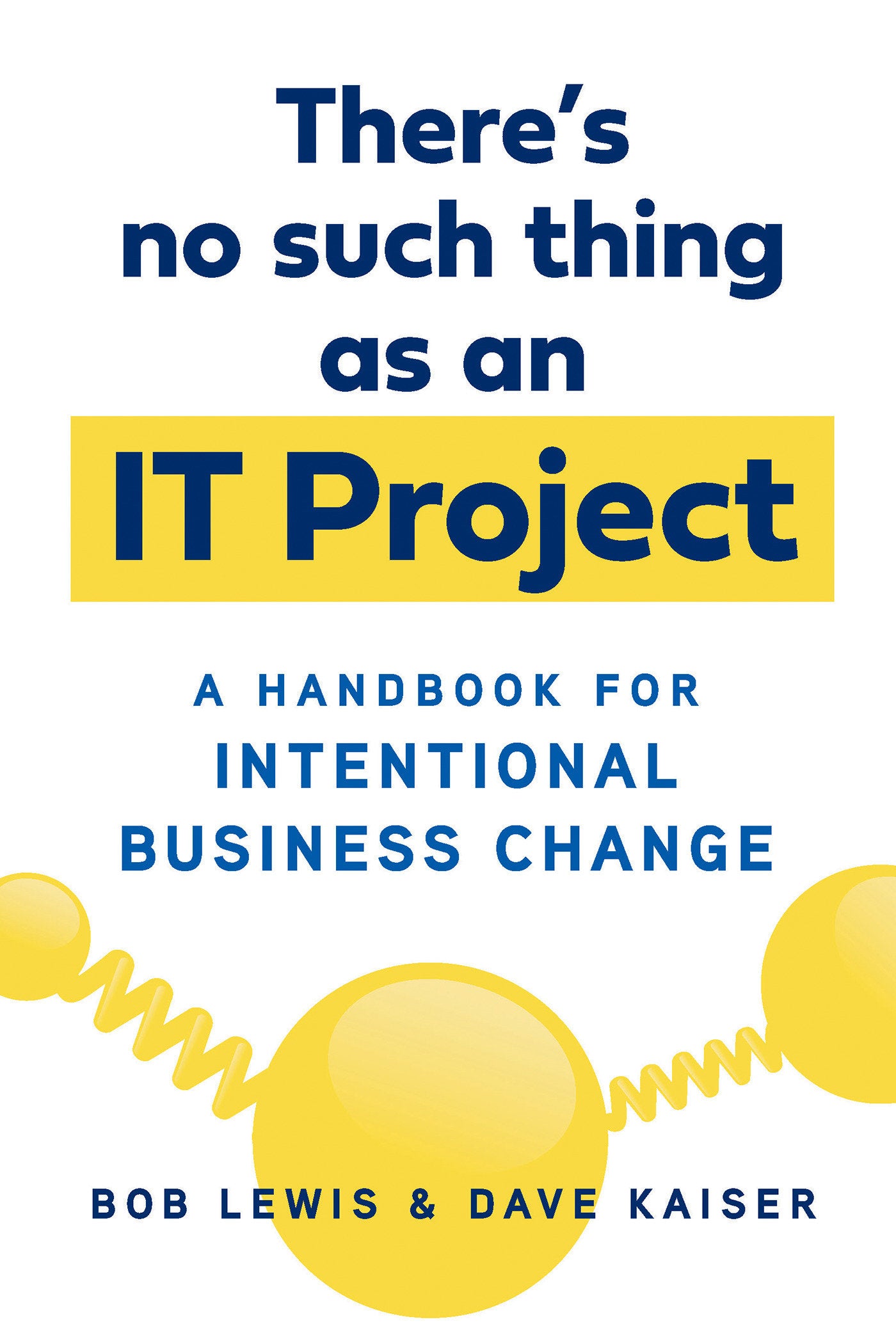 There's No Such Thing as an IT Project - A Handbook for Intentional Business Change