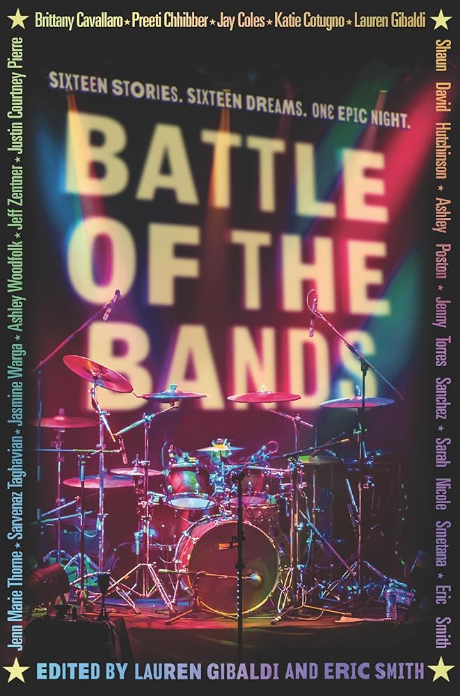 Battle of the Bands by Lauren Gibaldi, Eric Smith, Brittany Cavallaro, Preeti Chhibber, Jay Coles, Katie Cotugno, Shaun David Hutchinson, Justin Courtney Pierre, Jennifer Poston, Jenny Torres Sanchez, Sarah Nicole Smetana, Sarvenaz Taghavian, Jenn Marie