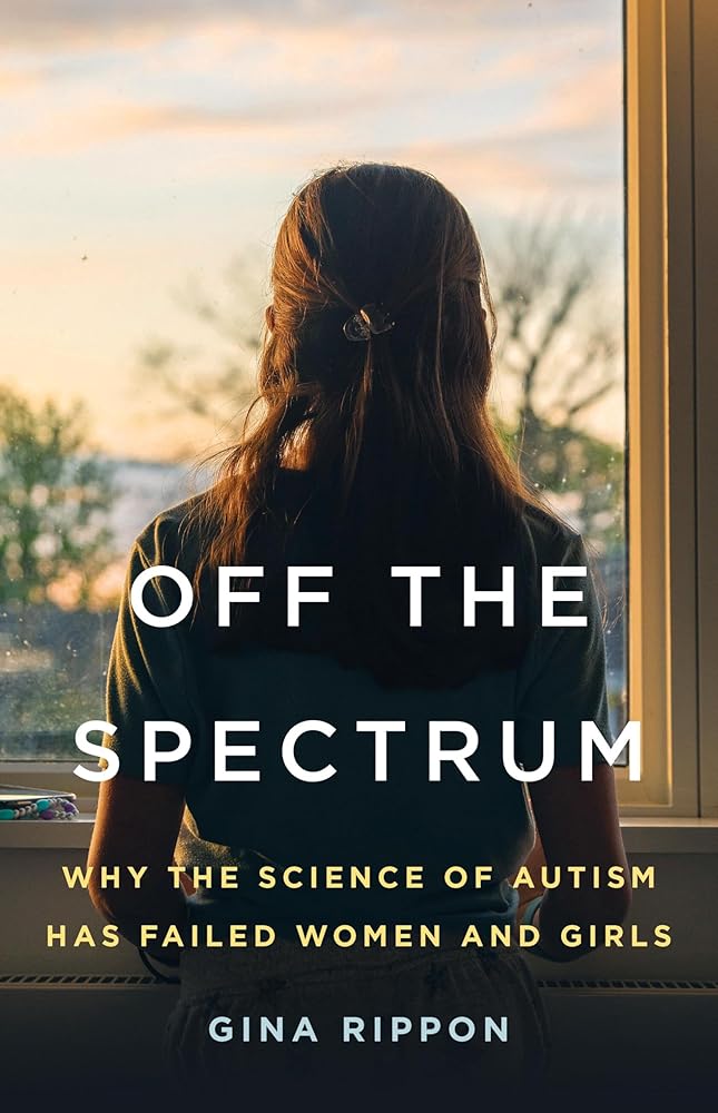 Off the Spectrum: Why the Science of Autism Has Failed Women and Girls by Gina Rippon