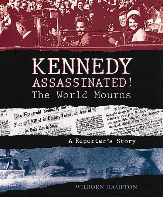 Kennedy Assassinated! The World Mourns - A Reporter's Story