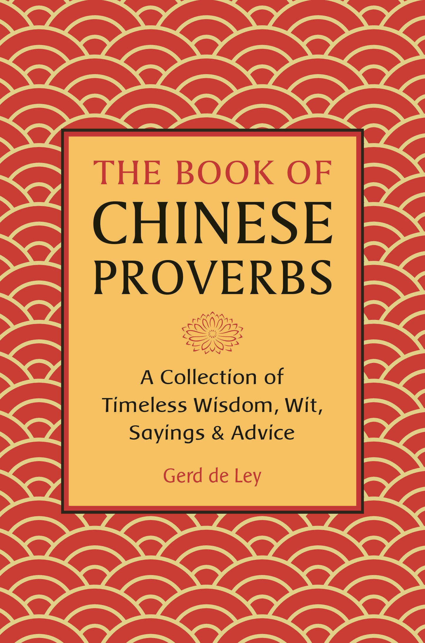 The Book of Chinese Proverbs - A Collection of Timeless Wisdom, Wit, Sayings & Advice