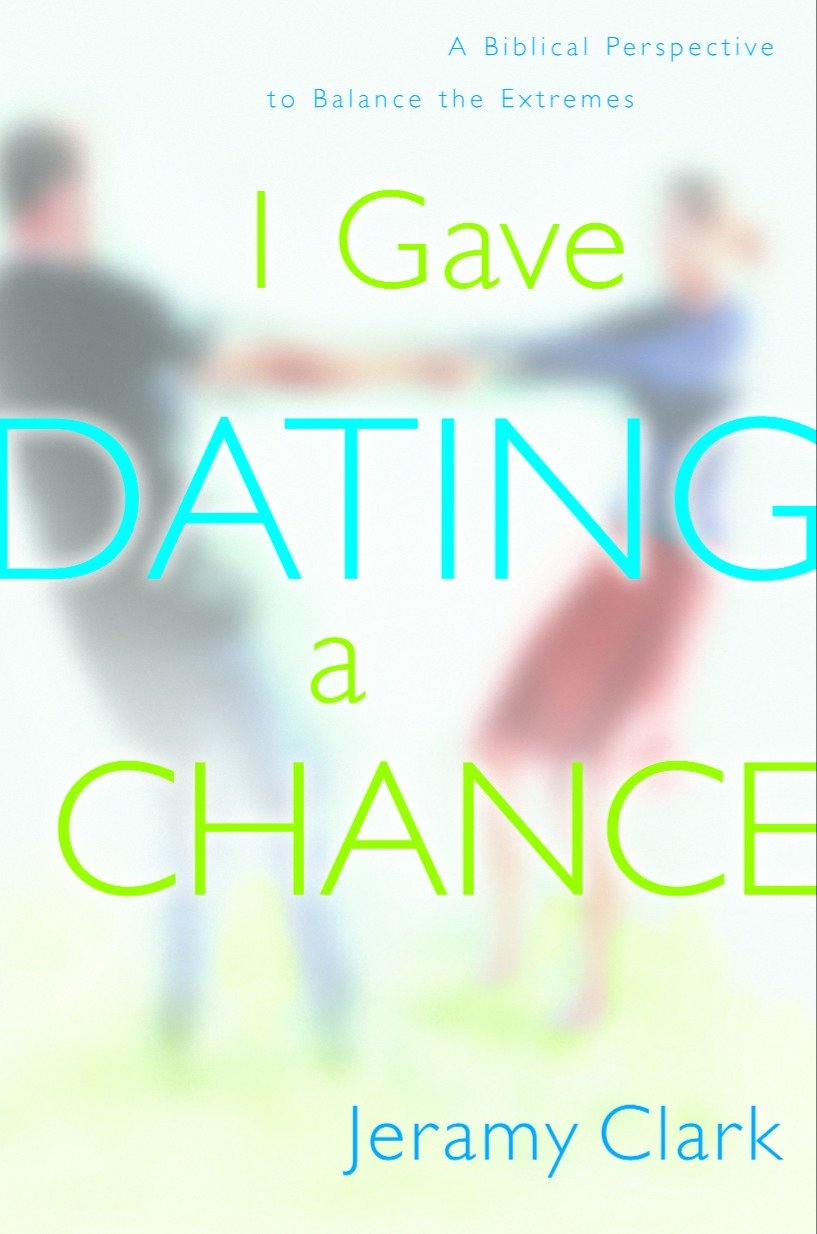 I Gave Dating a Chance - A Biblical Perspective to Balance the Extremes