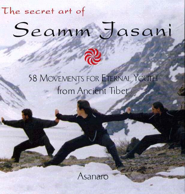 The Secret Art of Seamm Jasani - 58 Movements for Eternal Youth from Ancient Tibet