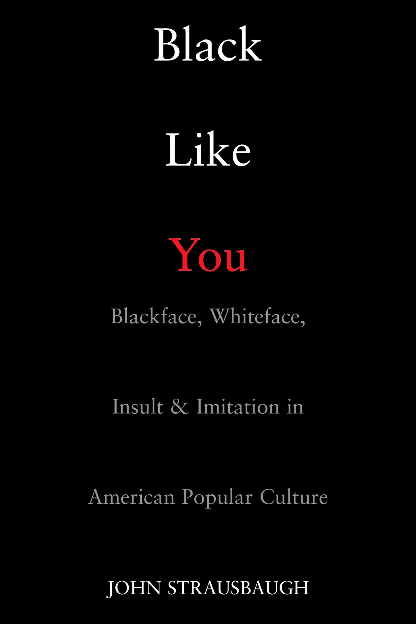 Black Like You - Blackface, Whiteface, Insult & Imitation in American Popular Culture