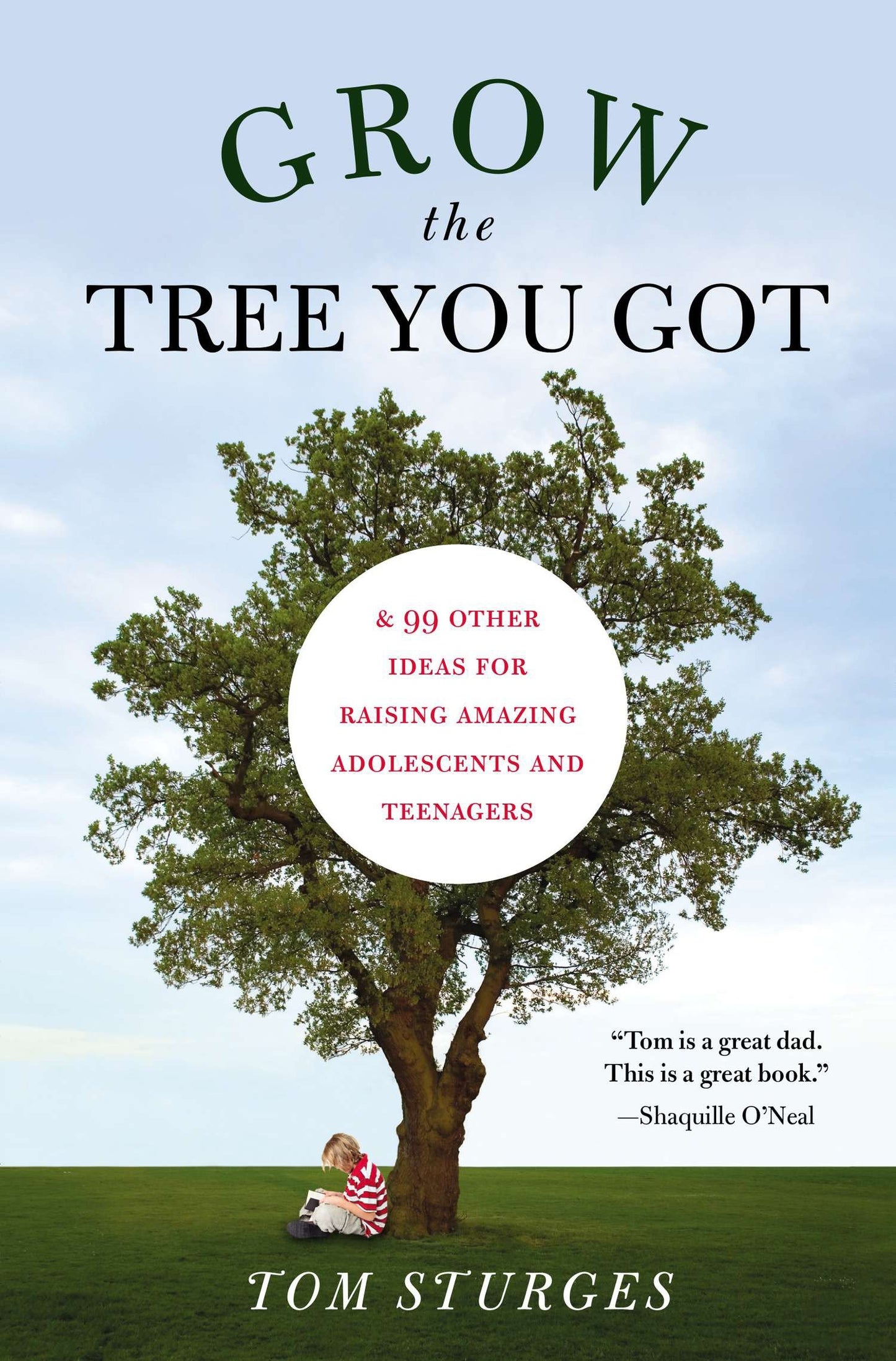Grow the Tree You Got - & 99 Other Ideas for Raising Amazing Adolescents and Teenagers