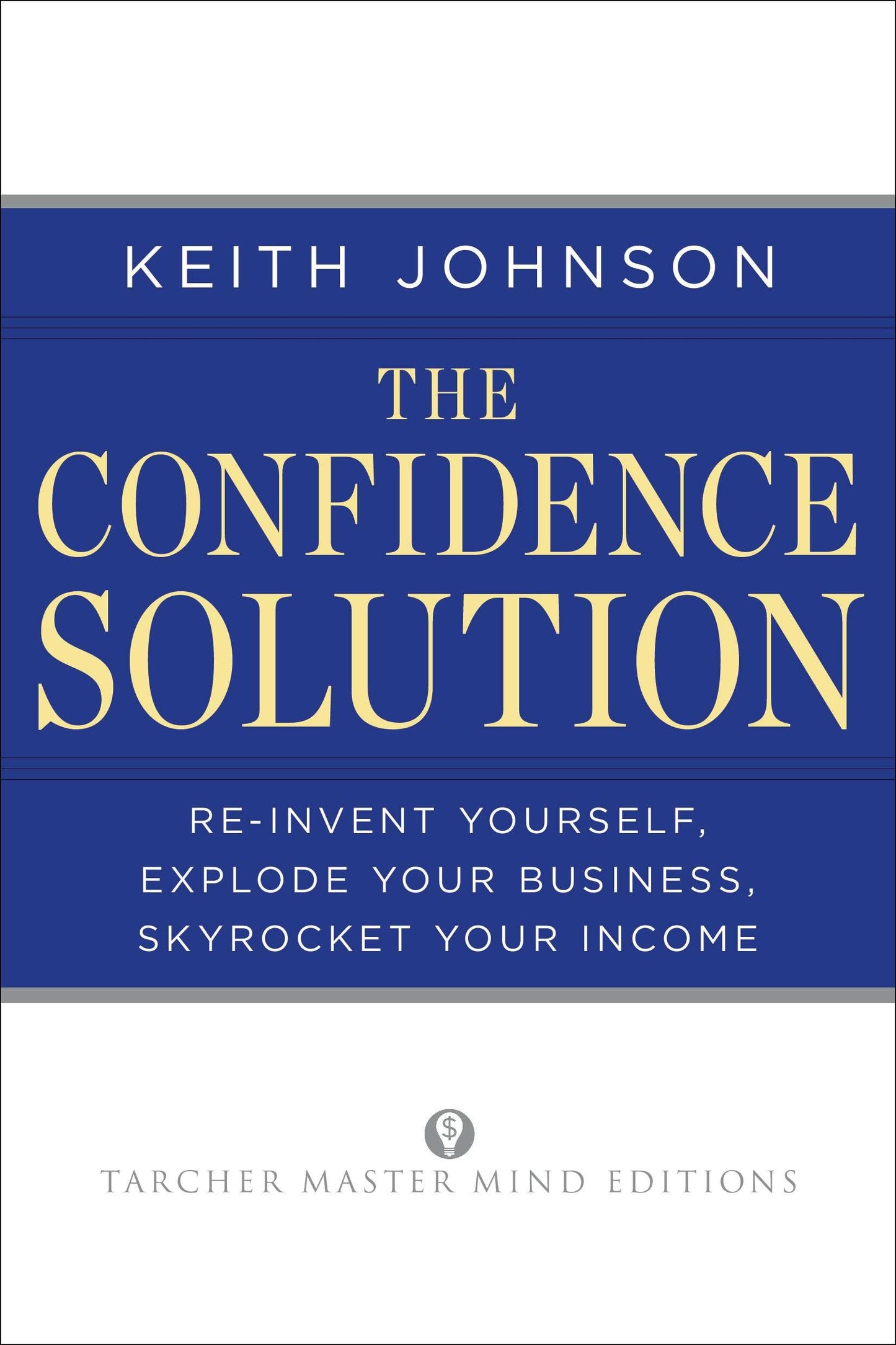 The Confidence Solution - Reinvent Yourself, Explode Your Business, Skyrocket Your Income