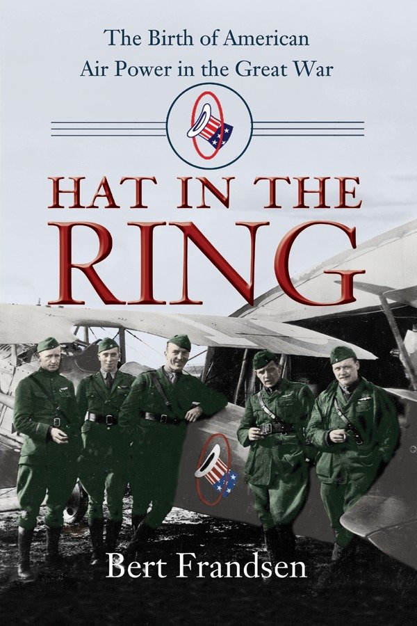 Hat in the Ring - The Birth of American Air Power in the Great War