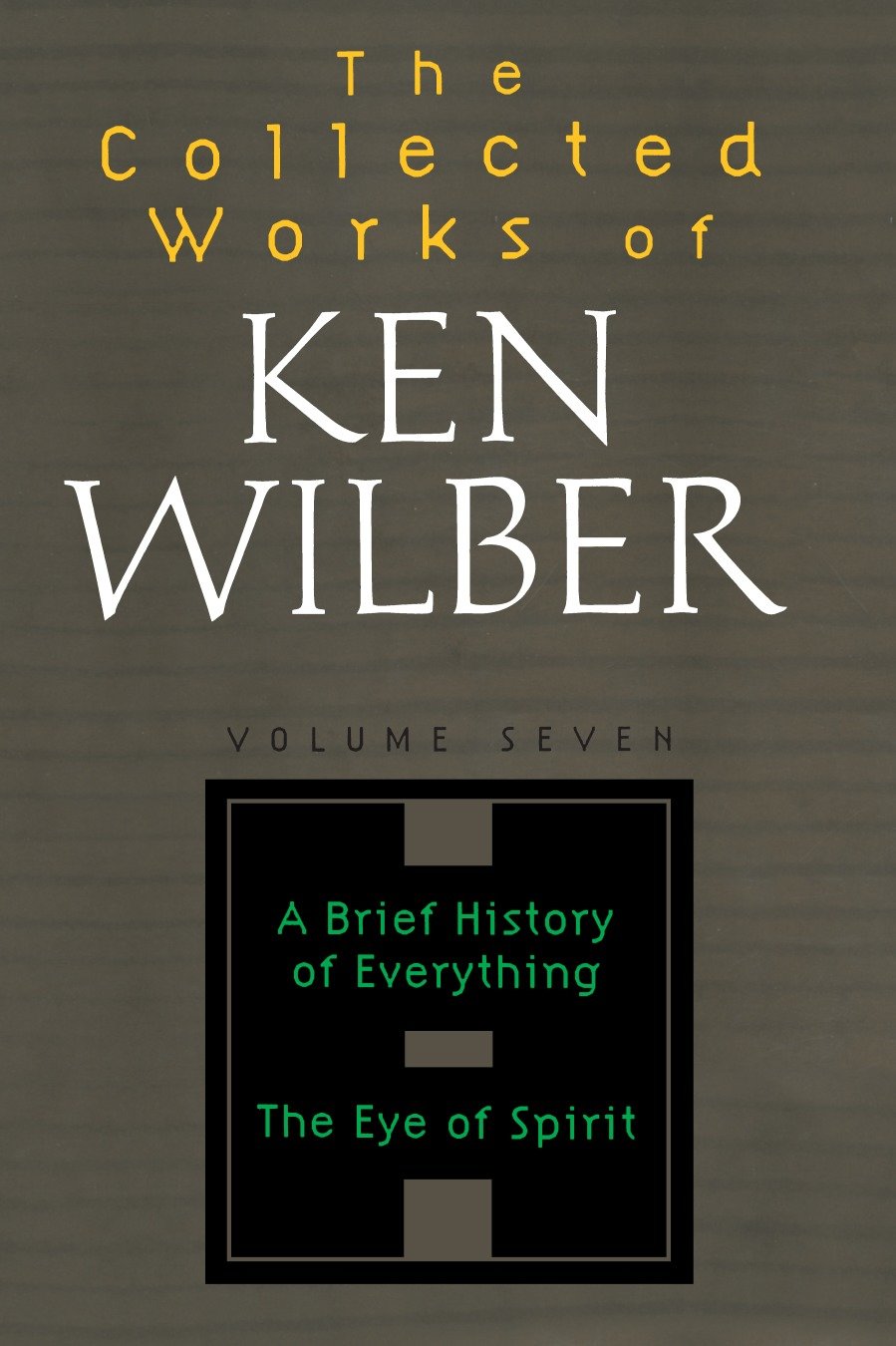The Collected Works of Ken Wilber: Volume Seven - A Brief History of Everything, The Eye of Spirit (The Collected Works of Ken Wilber) (Book:7)