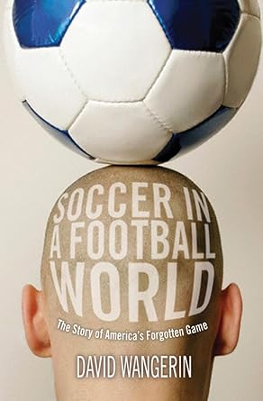 Soccer in a Football World: The Story of America's Forgotten Game (Sporting) by David Wangerin