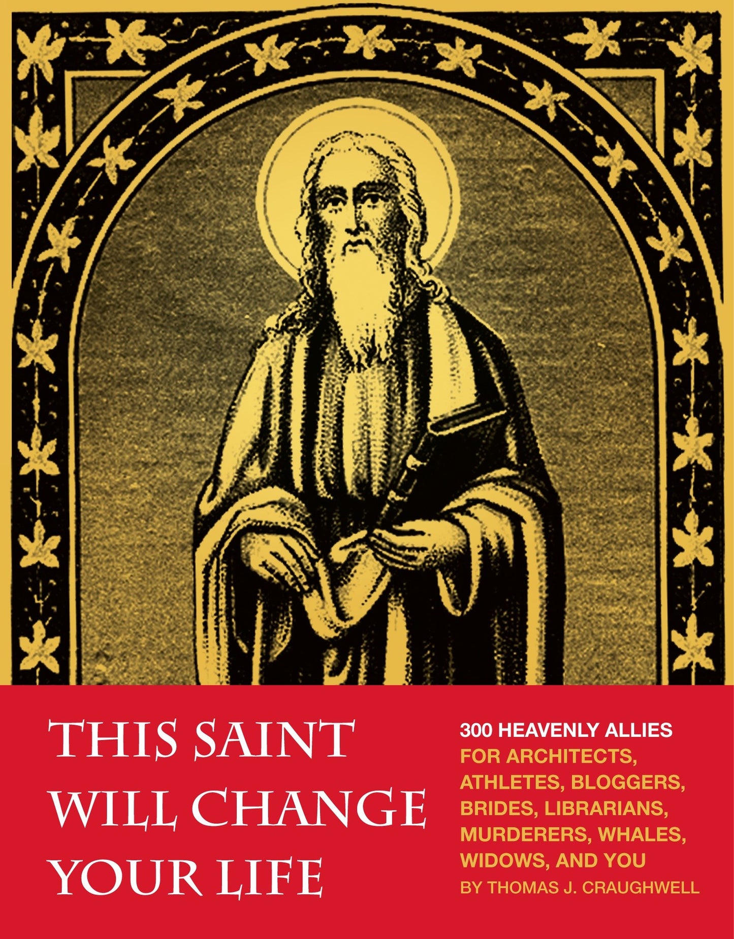 This Saint Will Change Your Life - 300 Heavenly Allies for Architects, Athletes, Bloggers, Brides, Librarians, Murderers, Whales, Widows, and You