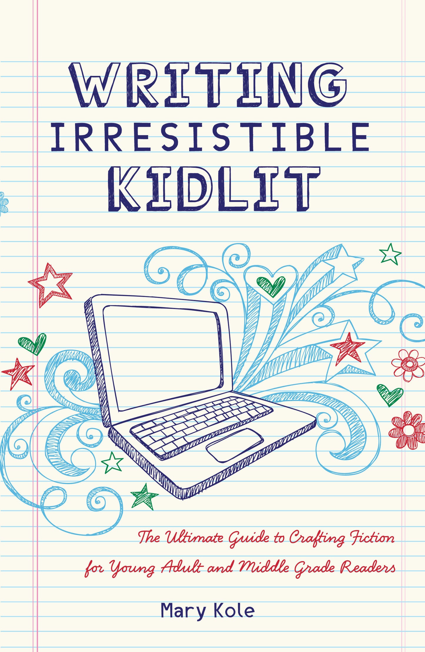 Writing Irresistible Kidlit - The Ultimate Guide to Crafting Fiction for Young Adult and Middle Grade Readers
