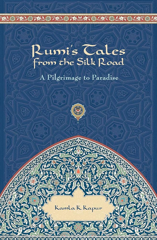 Rumi's Tales from the Silk Road: A Pilgrimage to Paradise by Kamla K Kapur