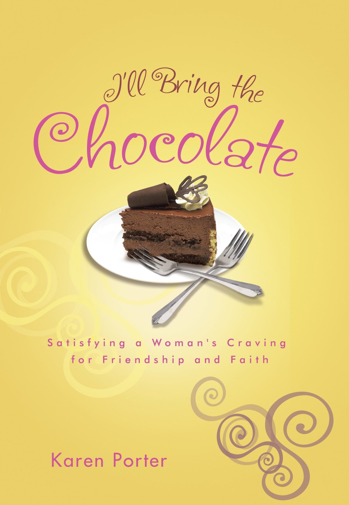 I'll Bring the Chocolate - Satisfying a Woman's Craving for Friendship and Faith