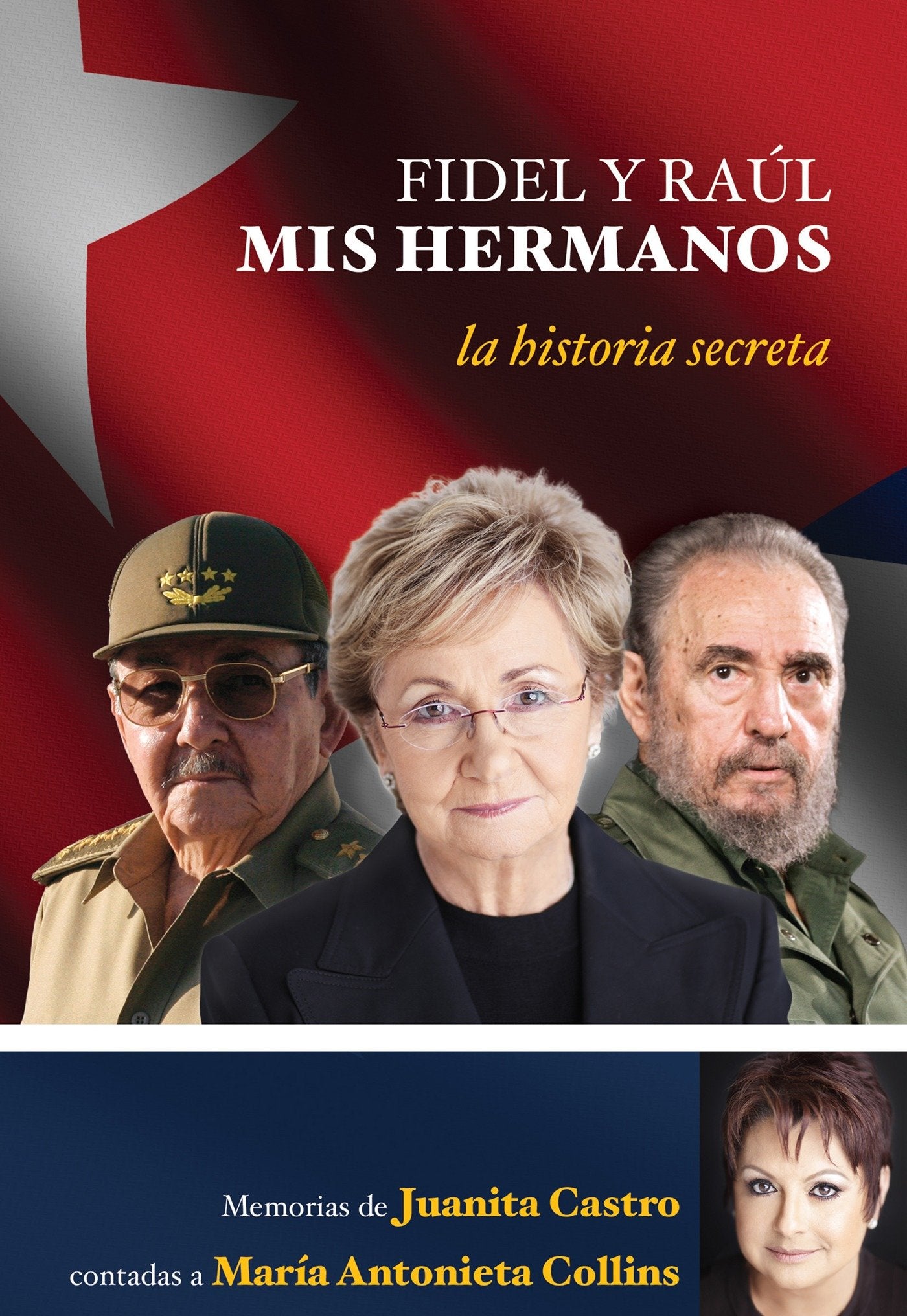 Fidel y Ra�l, mis hermanos. La historia secreta: Memorias de Juanita Castro contadas a Maria Antonieta Collins. - La historia secreta: Memorias de Juanita Castro contadas a Maria Antonieta Collins.