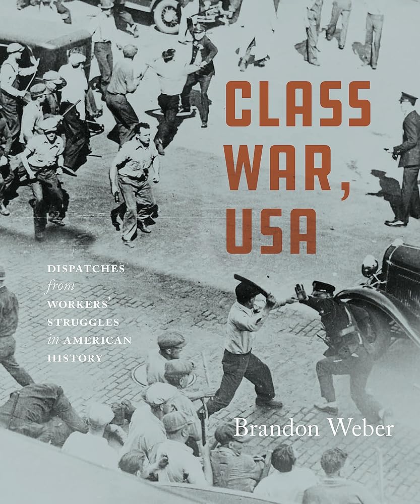 Class War, USA: Dispatches from Workers’ Struggles in American History by Brandon Weber